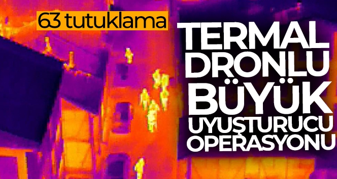 Termal dronlu büyük uyuşturucu operasyonu : 63 tutuklama