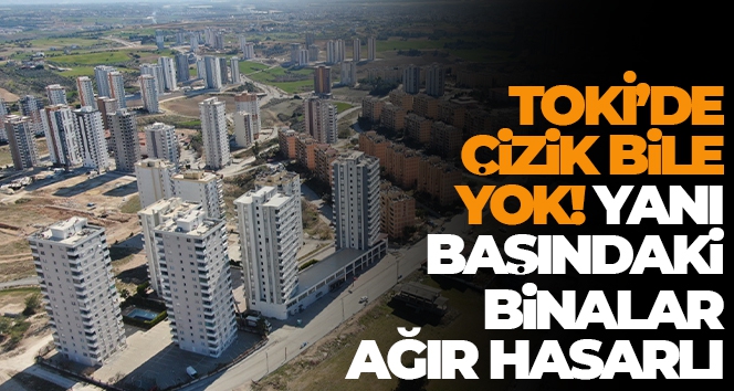 TOKİ'de çizik bile yok, yanı başındaki binalar ağır hasarlı