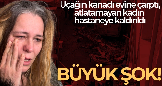 Uçağın kanadının çarptığı ev sahibi şok geçirdi, hastaneye kaldırıldı