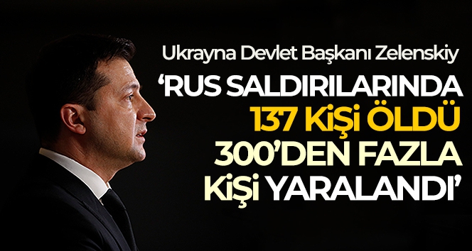 Ukrayna Devlet Başkanı Zelenskiy: 'Rus saldırılarında 137 kişi öldü, 300'den fazla kişi yaralandı'