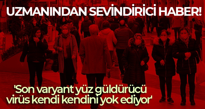 Uzmanından sevindirici haber: 'Son varyant yüz güldürücü, virüs kendi kendini yok ediyor'