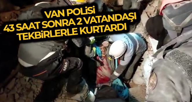 Van polisi 43 saat sonra 2 vatandaşı daha tekbirlerle enkaz altından sağ çıkardı