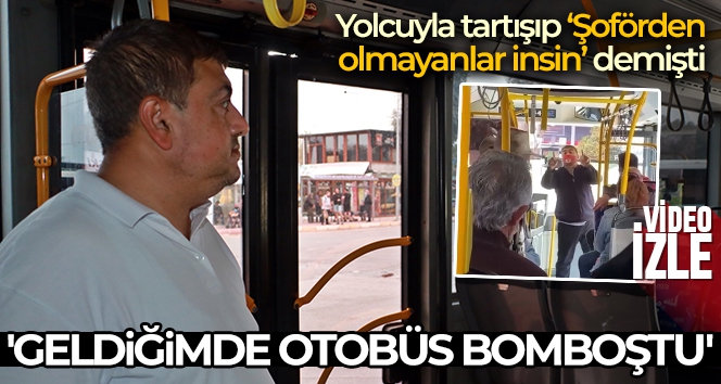 Yolcuyla tartışıp ‘Şoförden olmayanlar insin' diyen şoför: 'Geldiğimde otobüs bomboştu'