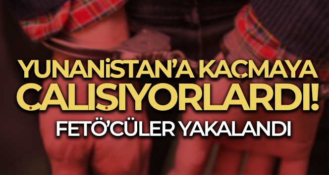 Yunanistan'a kaçma hazırlığındaki FETÖ şüphelisi 4 kişi tutuklandı